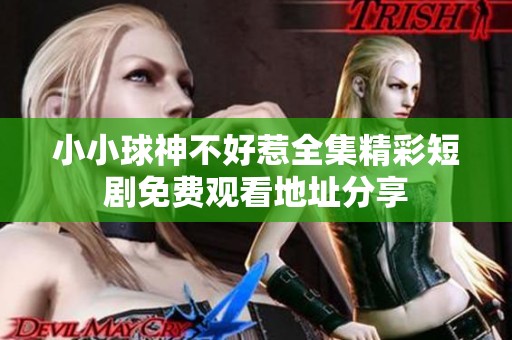 小小球神不好惹全集精彩短剧免费观看地址分享