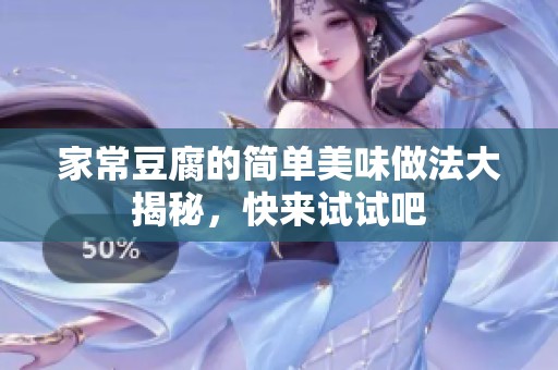 家常豆腐的简单美味做法大揭秘，快来试试吧