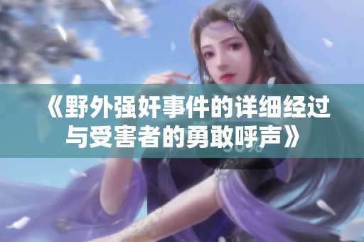 《野外强奸事件的详细经过与受害者的勇敢呼声》