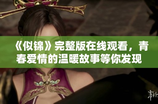 《似锦》完整版在线观看，青春爱情的温暖故事等你发现