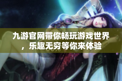 九游官网带你畅玩游戏世界，乐趣无穷等你来体验