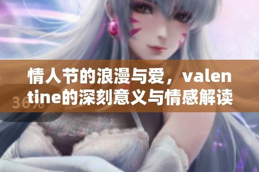情人节的浪漫与爱，valentine的深刻意义与情感解读