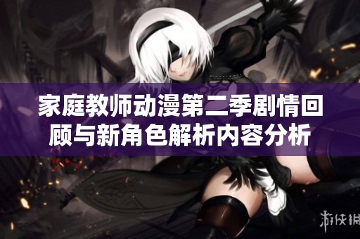 家庭教师动漫第二季剧情回顾与新角色解析内容分析