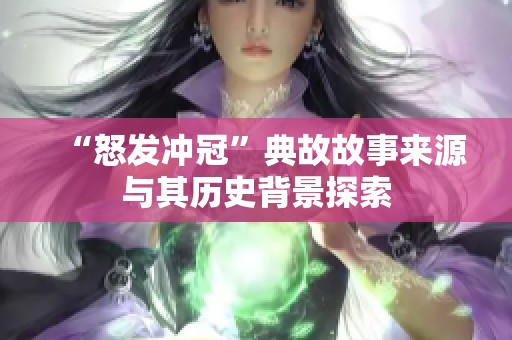“怒发冲冠”典故故事来源与其历史背景探索