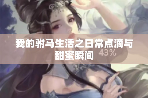 我的驸马生活之日常点滴与甜蜜瞬间
