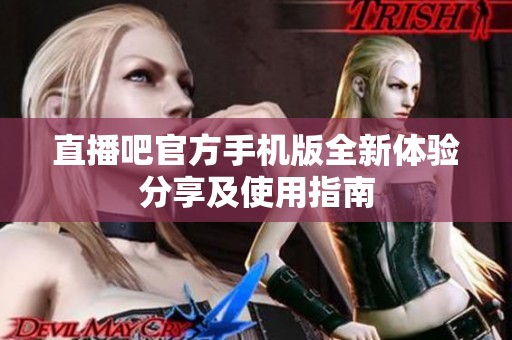 直播吧官方手机版全新体验分享及使用指南