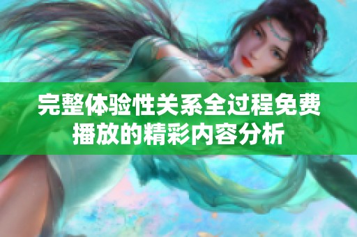 完整体验性关系全过程免费播放的精彩内容分析