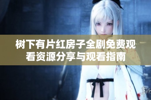 树下有片红房子全剧免费观看资源分享与观看指南