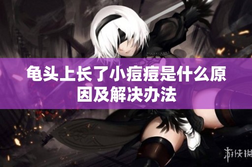 龟头上长了小痘痘是什么原因及解决办法