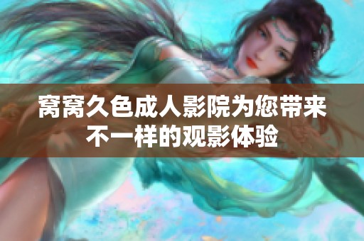 窝窝久色成人影院为您带来不一样的观影体验