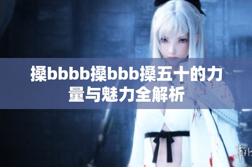 搡bbbb搡bbb搡五十的力量与魅力全解析