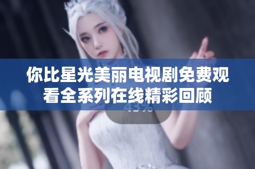 你比星光美丽电视剧免费观看全系列在线精彩回顾
