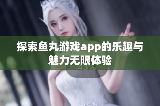 探索鱼丸游戏app的乐趣与魅力无限体验