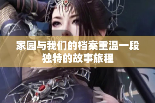 家园与我们的档案重温一段独特的故事旅程