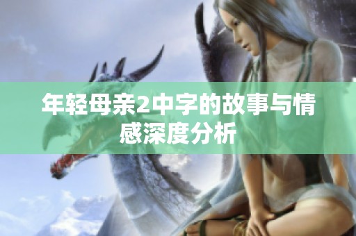 年轻母亲2中字的故事与情感深度分析
