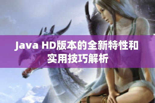 Java HD版本的全新特性和实用技巧解析