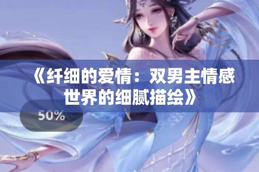 《纤细的爱情：双男主情感世界的细腻描绘》