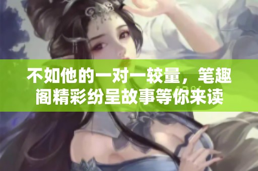 不如他的一对一较量，笔趣阁精彩纷呈故事等你来读