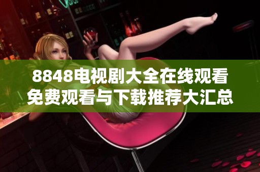 8848电视剧大全在线观看免费观看与下载推荐大汇总