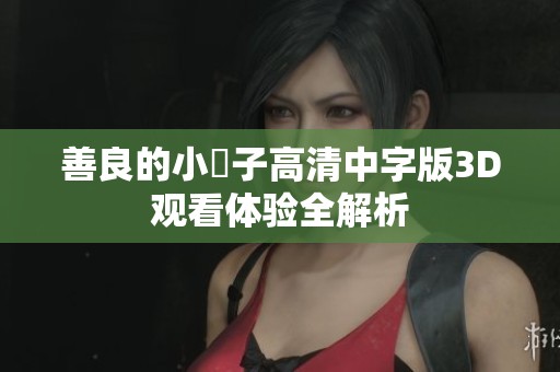 善良的小峓子高清中字版3D观看体验全解析