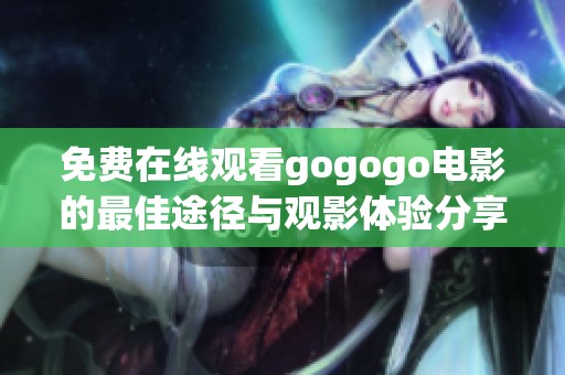 免费在线观看gogogo电影的最佳途径与观影体验分享