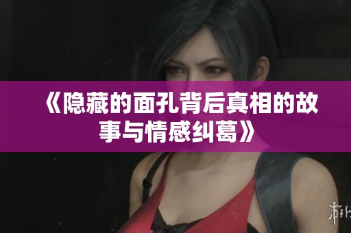 《隐藏的面孔背后真相的故事与情感纠葛》