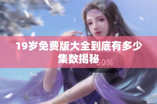 19岁免费版大全到底有多少集数揭秘