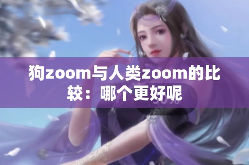 狗zoom与人类zoom的比较：哪个更好呢