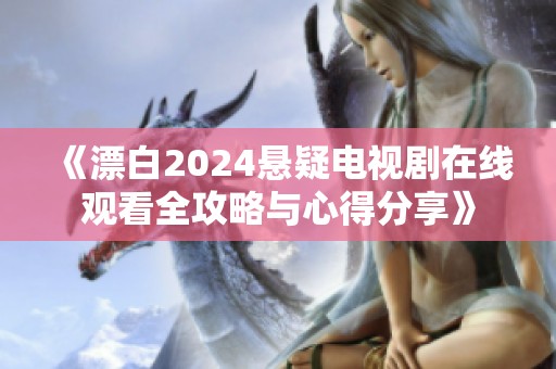 《漂白2024悬疑电视剧在线观看全攻略与心得分享》
