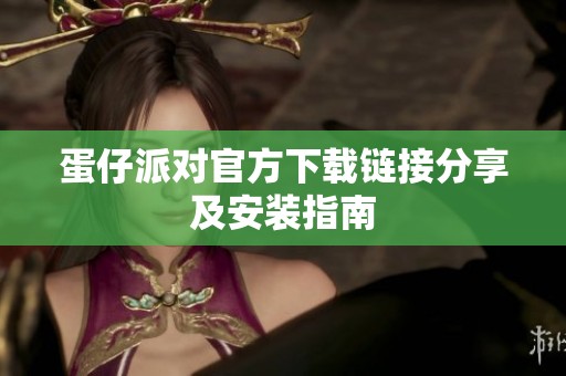 蛋仔派对官方下载链接分享及安装指南