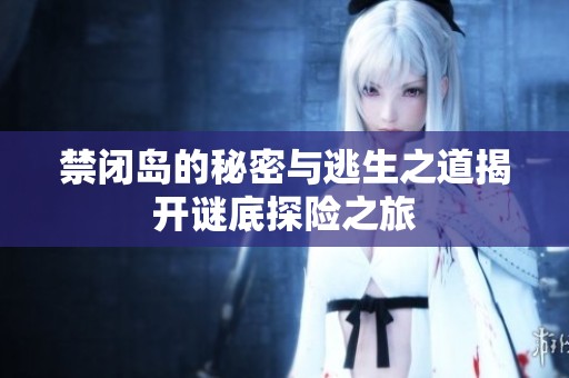 禁闭岛的秘密与逃生之道揭开谜底探险之旅