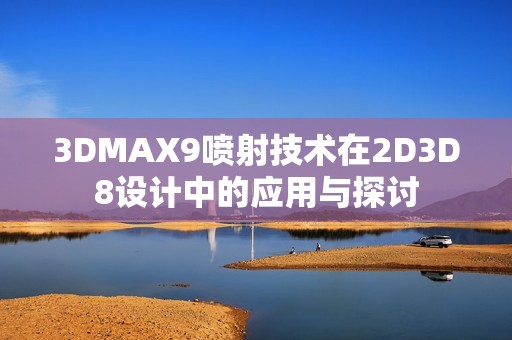 3DMAX9喷射技术在2D3D8设计中的应用与探讨