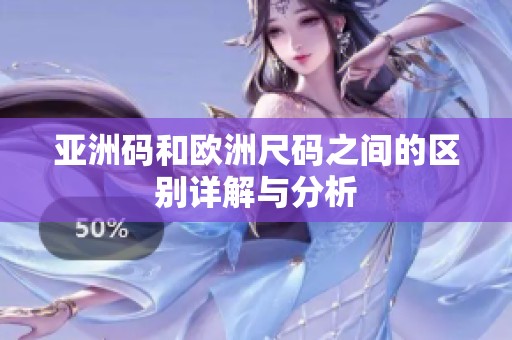 亚洲码和欧洲尺码之间的区别详解与分析