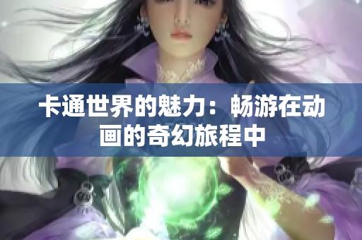 卡通世界的魅力：畅游在动画的奇幻旅程中