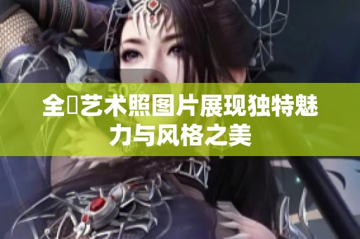 全捰艺术照图片展现独特魅力与风格之美