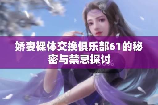 娇妻裸体交换俱乐部61的秘密与禁忌探讨