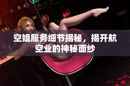 空姐服务细节揭秘，揭开航空业的神秘面纱