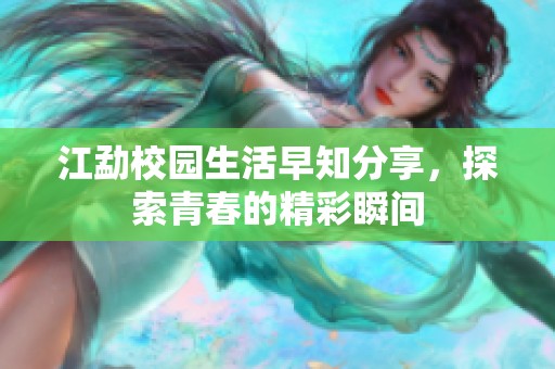 江勐校园生活早知分享，探索青春的精彩瞬间