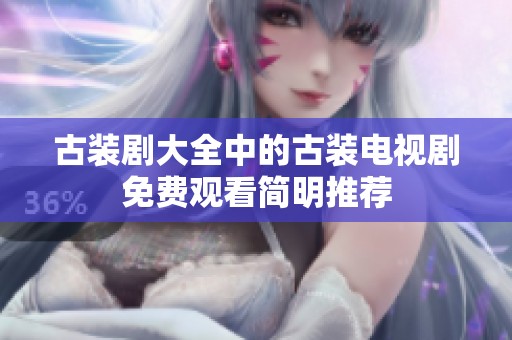 古装剧大全中的古装电视剧免费观看简明推荐