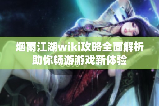 烟雨江湖wiki攻略全面解析助你畅游游戏新体验