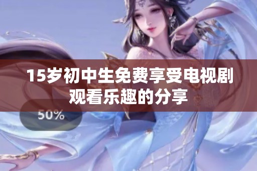 15岁初中生免费享受电视剧观看乐趣的分享