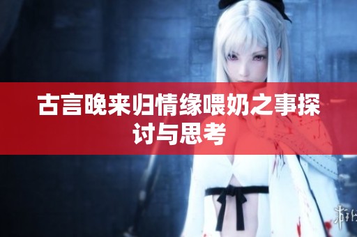 古言晚来归情缘喂奶之事探讨与思考