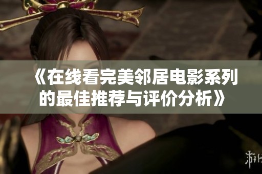 《在线看完美邻居电影系列的最佳推荐与评价分析》