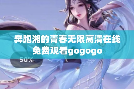 奔跑湘的青春无限高清在线免费观看gogogo