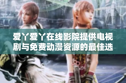 爱丫爱丫在线影院提供电视剧与免费动漫资源的最佳选择