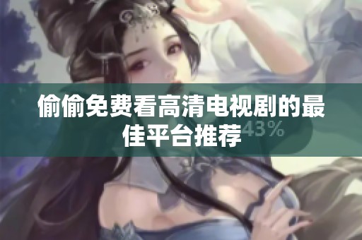 偷偷免费看高清电视剧的最佳平台推荐