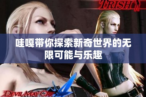 哇嘎带你探索新奇世界的无限可能与乐趣