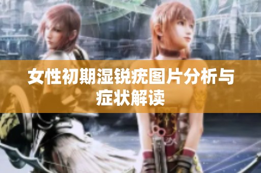 女性初期湿锐疣图片分析与症状解读