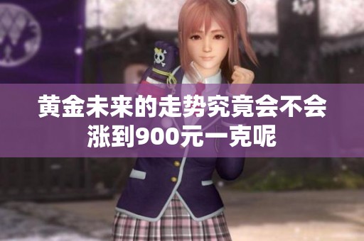 黄金未来的走势究竟会不会涨到900元一克呢