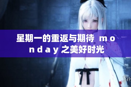 星期一的重返与期待  m o n d a y 之美好时光